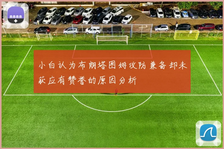 小白认为布朗塔图姆攻防兼备却未获应有赞誉的原因分析