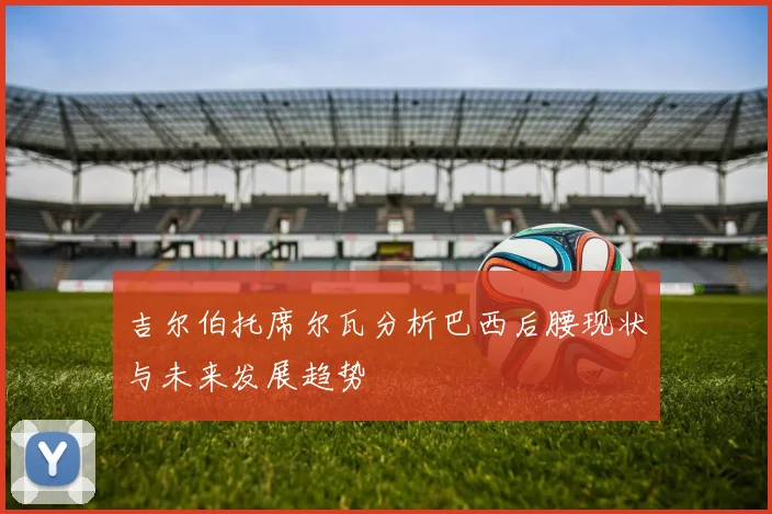 吉尔伯托席尔瓦分析巴西后腰现状与未来发展趋势