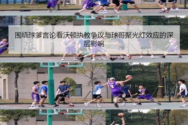 围绕球爹言论看沃顿执教争议与球哥聚光灯效应的深层影响
